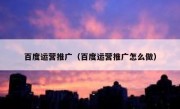 百度运营推广（百度运营推广怎么做）