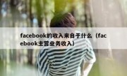 facebook的收入来自于什么（facebook主营业务收入）