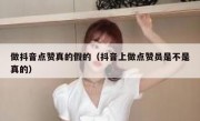 做抖音点赞真的假的（抖音上做点赞员是不是真的）