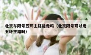 北京车限号五环主路能走吗（北京限号可以走五环主路吗）