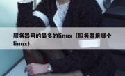 服务器用的最多的linux（服务器用哪个linux）