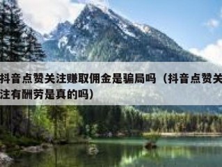 抖音点赞关注赚取佣金是骗局吗（抖音点赞关注有酬劳是真的吗）