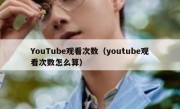 YouTube观看次数（youtube观看次数怎么算）
