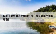 抖音十大外国人主播排行榜（抖音外国主播有哪些）