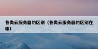 各类云服务器的区别（各类云服务器的区别在哪）