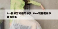 ins视频暂停播放手势（ins观看视频不能暂停吗）