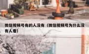 微信视频号有的人没有（微信视频号为什么没有人看）