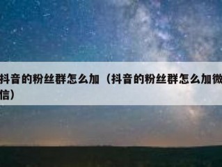 抖音的粉丝群怎么加（抖音的粉丝群怎么加微信）