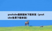 youtube最新版本下载安装（youtube免费下载安装）