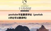 youtube不能翻译评论（youtube评论可以翻译吗）