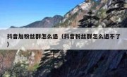 抖音加粉丝群怎么退（抖音粉丝群怎么退不了）