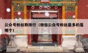 公众号粉丝数排行（微信公众号粉丝最多的是哪个）