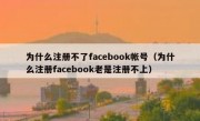 为什么注册不了facebook帐号（为什么注册facebook老是注册不上）