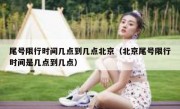 尾号限行时间几点到几点北京（北京尾号限行时间是几点到几点）
