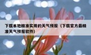 下载本地精准实用的天气预报（下载官方最精准天气预报软件）