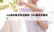ins用的是手机流量吗（ins要买流量吗）