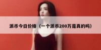 派币今日价格（一个派币200万是真的吗）