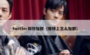 twitter如何加群（推特上怎么加群）