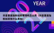 抖音里面加粉丝团要钱吗怎么弄（抖音里面加粉丝团有什么用处）