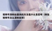视频号涨粉丝最快的方法是什么意思呀（微信视频号怎么涨粉丝快）