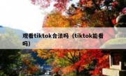 观看tiktok合法吗（tiktok能看吗）