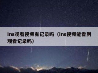 ins观看视频有记录吗（ins视频能看到观看记录吗）