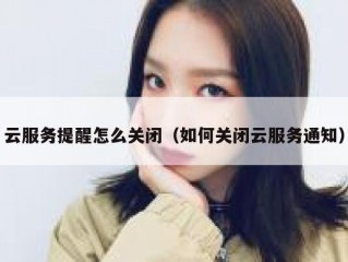 云服务提醒怎么关闭（如何关闭云服务通知）