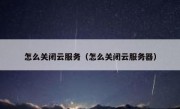 怎么关闭云服务（怎么关闭云服务器）