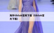海外tiktok官网下载（tiktok官方下载）