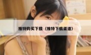 推特购买下载（推特下载渠道）