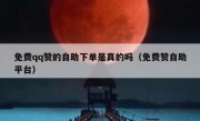 免费qq赞的自助下单是真的吗（免费赞自助平台）