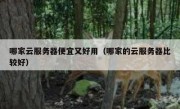 哪家云服务器便宜又好用（哪家的云服务器比较好）