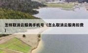 怎样取消云服务手机号（怎么取消云服务扣费）