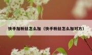 快手加粉丝怎么加（快手粉丝怎么加对方）