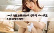 ins自动播放视频会有记录吗（ins设置不自动加载视频）