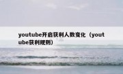 youtube开启获利人数变化（youtube获利规则）