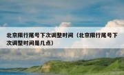 北京限行尾号下次调整时间（北京限行尾号下次调整时间是几点）