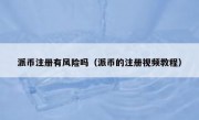 派币注册有风险吗（派币的注册视频教程）