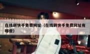 在线刷快手免费网址（在线刷快手免费网址有哪些）