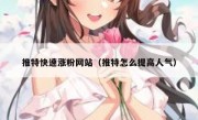 推特快速涨粉网站（推特怎么提高人气）