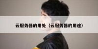 云服务器的用处（云服务器的用途）