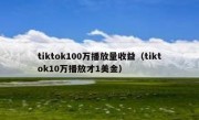 tiktok100万播放量收益（tiktok10万播放才1美金）
