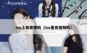 ins上有视频吗（ins里有视频吗）