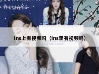 ins上有视频吗（ins里有视频吗）