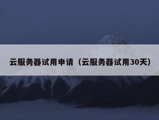 云服务器试用申请（云服务器试用30天）