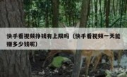 快手看视频挣钱有上限吗（快手看视频一天能赚多少钱呢）