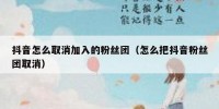抖音怎么取消加入的粉丝团（怎么把抖音粉丝团取消）