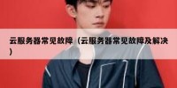云服务器常见故障（云服务器常见故障及解决）