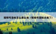 视频号涨粉怎么那么难（视频号涨粉太难了）
