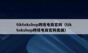 tiktokshop跨境电商官网（tiktokshop跨境电商官网美国）